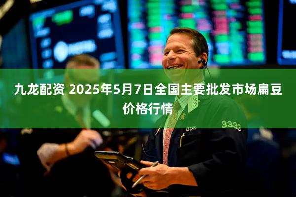 九龙配资 2025年5月7日全国主要批发市场扁豆价格行情