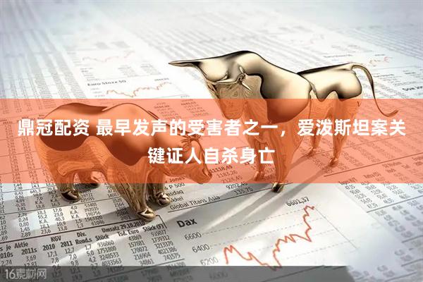 鼎冠配资 最早发声的受害者之一，爱泼斯坦案关键证人自杀身亡