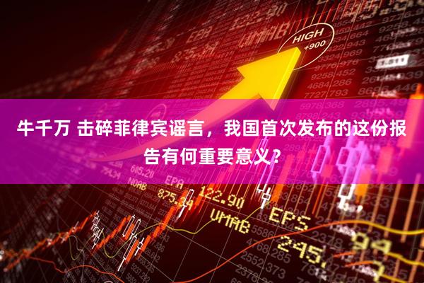 牛千万 击碎菲律宾谣言，我国首次发布的这份报告有何重要意义？