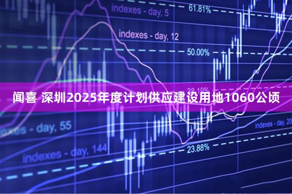 闻喜 深圳2025年度计划供应建设用地1060公顷