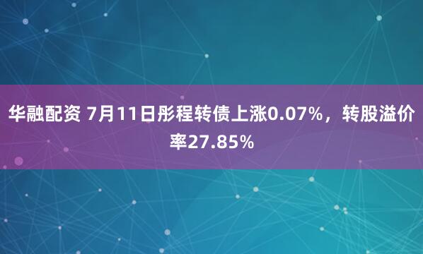 华融配资 7月11日彤程转债上涨0.07%，转股溢价率27.85%