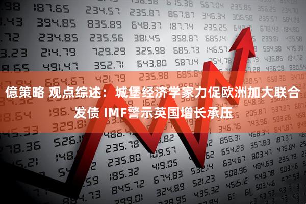 億策略 观点综述：城堡经济学家力促欧洲加大联合发债 IMF警示英国增长承压