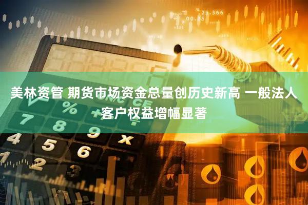 美林资管 期货市场资金总量创历史新高 一般法人客户权益增幅显著