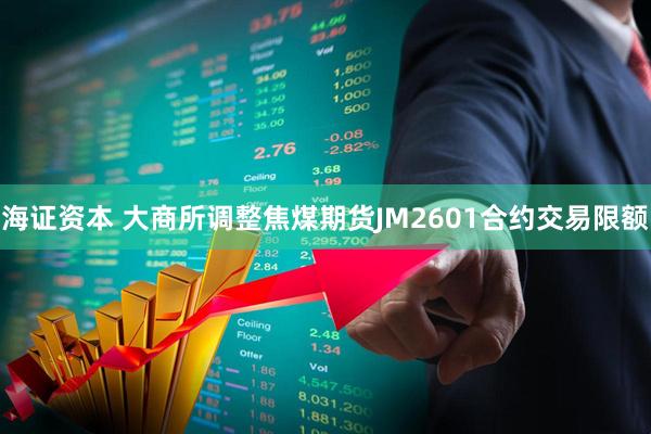 海证资本 大商所调整焦煤期货JM2601合约交易限额
