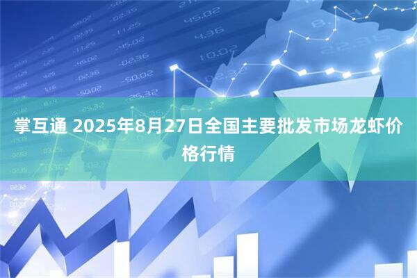 掌互通 2025年8月27日全国主要批发市场龙虾价格行情