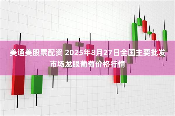 美通美股票配资 2025年8月27日全国主要批发市场龙眼葡萄价格行情