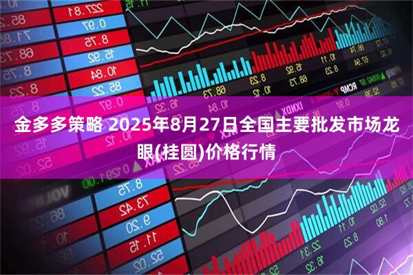 金多多策略 2025年8月27日全国主要批发市场龙眼(桂圆)价格行情