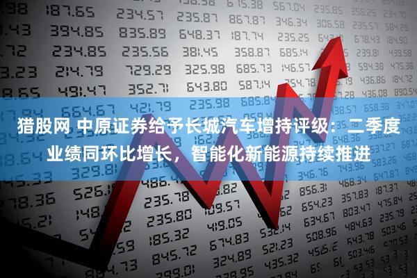 猎股网 中原证券给予长城汽车增持评级：二季度业绩同环比增长，智能化新能源持续推进