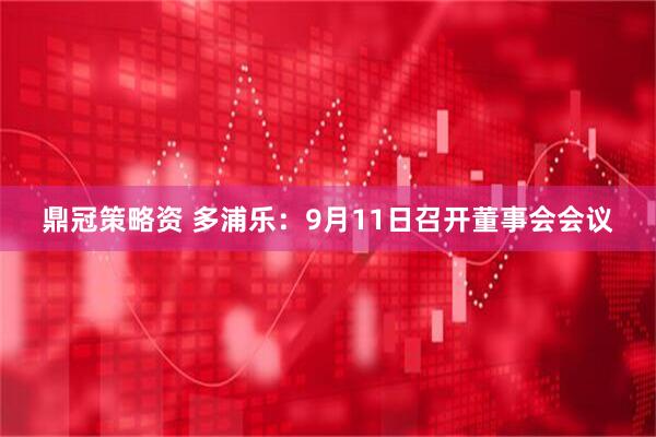 鼎冠策略资 多浦乐：9月11日召开董事会会议